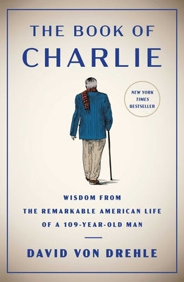 The Book of Charlie: Wisdom from the Remarkable American Life of a 109-Year-Old Man by Von Drehle, David