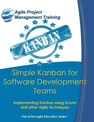 Simple Kanban for Software Development Teams: Implementing Kanban using Scrum and other Agile techniques by Tousignant, Dan