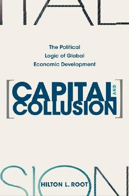 Capital and Collusion: The Political Logic of Global Economic Development by Root, Hilton L.