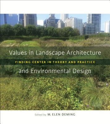 Values in Landscape Architecture and Environmental Design: Finding Center in Theory and Practice by Deming, M. Elen