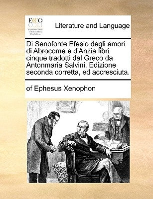 Di Senofonte Efesio Degli Amori Di Abrocome E D'Anzia Libri Cinque Tradotti Dal Greco Da Antonmaria Salvini. Edizione Seconda Corretta, Ed Accresciuta by Xenophon, Of Ephesus