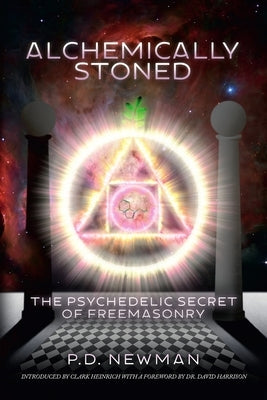 Alchemically Stoned: The Psychedelic Secret of Freemasonry by Newman, P. D.