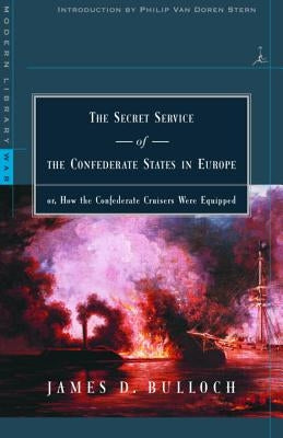 The Secret Service of the Confederate States in Europe: Or, How the Confederate Cruisers Were Equipped by Bulloch, James Dunwody