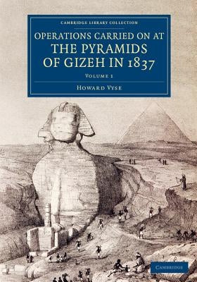 Operations Carried on at the Pyramids of Gizeh in 1837: Volume 1: With an Account of a Voyage Into Upper Egypt, and an Appendix by Vyse, Howard