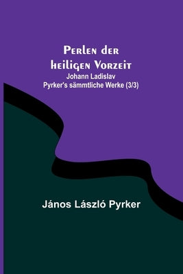 Perlen der heiligen Vorzeit; Johann Ladislav Pyrker's sämmtliche Werke (3/3) by László Pyrker, János