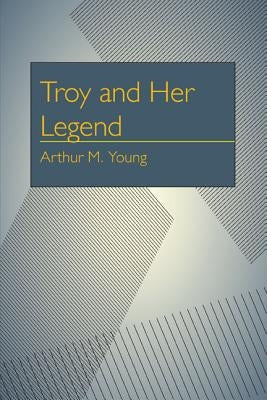 Troy and Her Legend by Young, Arthur Milton