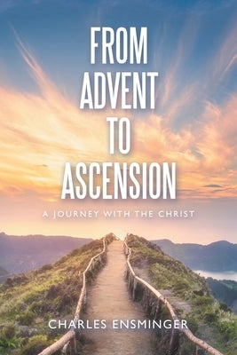 From Advent to Ascension: A Journey with the Christ by Ensminger, Charles