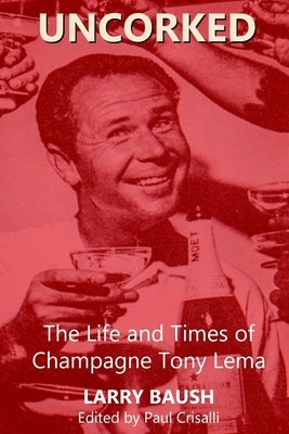 Uncorked: The Life and Times of Champagne Tony Lema by Crisalli, Paul