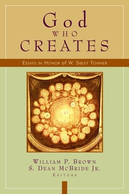God Who Creates: Essays in Honor of W. Sibley Towner by McBride, S. Dean