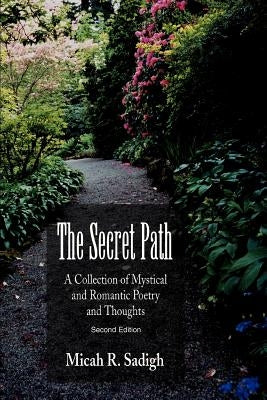 The Secret Path: A Collection of Mystical and Romantic Poetry and Thoughts by Sadigh, Micah R.