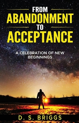 From Abandonment To Acceptance: A Celebration of New Beginnings by Briggs, David