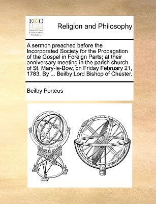 A Sermon Preached Before the Incorporated Society for the Propagation of the Gospel in Foreign Parts; At Their Anniversary Meeting in the Parish Churc by Porteus, Beilby