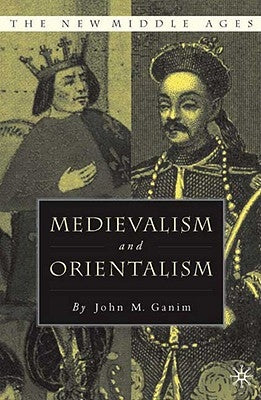 Medievalism and Orientalism by Ganim, J.