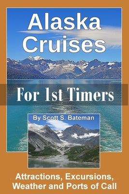 Alaska Cruises for 1st Timers: Attractions, Excursions, Weather and Ports of Call by Bateman, Scott S.