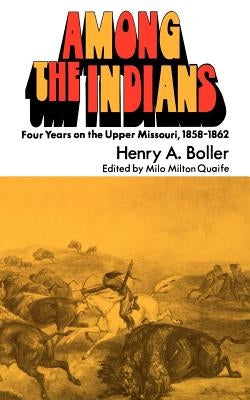 Among the Indians: Four Years on the Upper Missouri, 1858-1862 by Boller, Henry a.