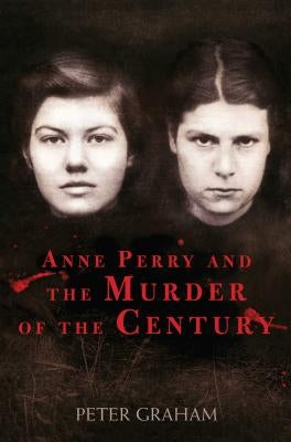 Anne Perry and the Murder of the Century by Graham, Peter