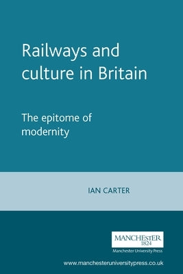 Railways and Culture in Britain: The Epitome of Modernity by Carter, Ian