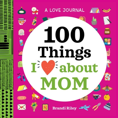 A Love Journal: 100 Things I Love about Mom by Riley, Brandi