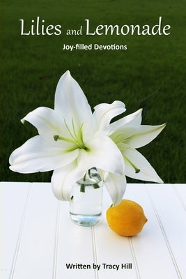 Lilies and Lemonade: Joy-filled Devotions by Hill, Tracy