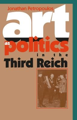 Art As Politics in the Third Reich by Petropoulos, Jonathan