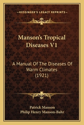 Manson's Tropical Diseases V1: A Manual Of The Diseases Of Warm Climates (1921) by Manson, Patrick