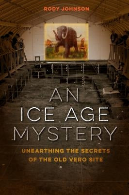 An Ice Age Mystery: Unearthing the Secrets of the Old Vero Site by Johnson, Rody L.