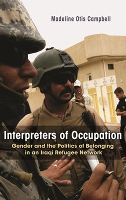Interpreters of Occupation: Gender and the Politics of Belonging in an Iraqi Refugee Network by Campbell, Madeline Otis