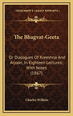 The Bhagvat-Geeta: Or Dialogues of Kreeshna and Arjoon, in Eighteen Lectures; With Notes (1867) by Wilkins, Charles