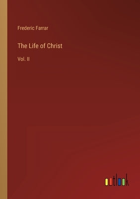 The Life of Christ: Vol. II by Farrar, Frederic