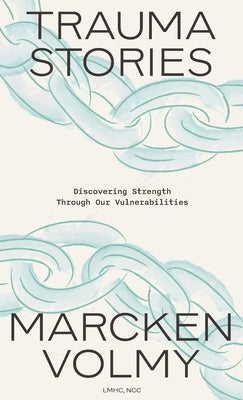 Trauma Stories: Discovering Strength Through Our Vulnerabilities by Volmy, Marcken