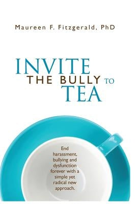 Invite the Bully to Tea: End harassment, bullying and dysfunction forever with a simple yet radical new approach by Fitzgerald, Maureen F.