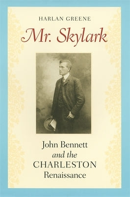 Mr. Skylark: John Bennett and the Charleston Renaissance by Greene, Harlan