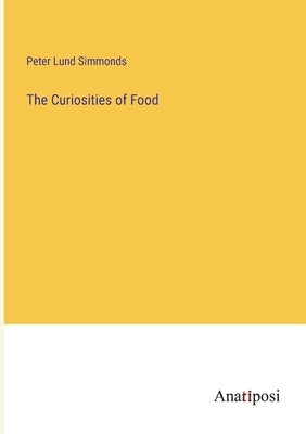 The Curiosities of Food by Simmonds, Peter Lund