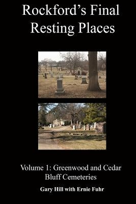 Rockford's Final Resting Places: Volume 1: Greenwood and Cedar Bluff Cemeteries by Hill, Gary