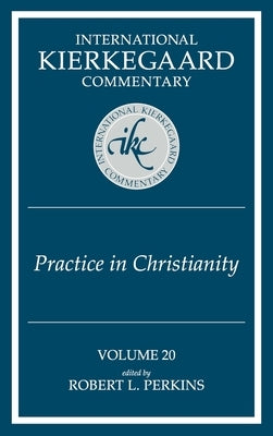 International Kierkegaard Commentary Volume 20: Practice In Christianity by Perkins, Robert L.