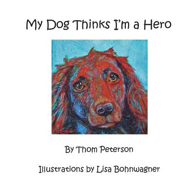 My Dog Thinks I'm a Hero by Bohnwagner, Lisa