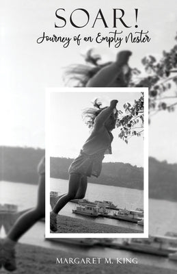 Soar! Journey of an Empty Nester by King, Margaret M.
