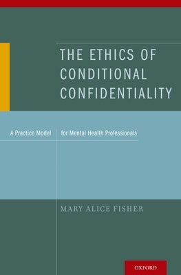 The Ethics of Conditional Confidentiality: A Practice Model for Mental Health Professionals by Fisher, Mary Alice