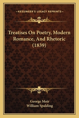 Treatises On Poetry, Modern Romance, And Rhetoric (1839) by Moir, George