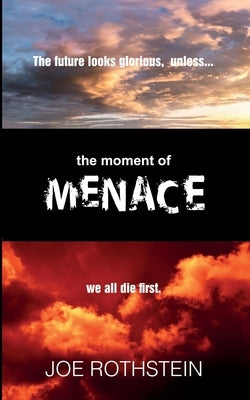 The Moment of Menace: The Future Looks glorious...unless we all die first by Rothstein, Joe