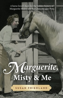 Marguerite, Misty and Me: A Horse Lover's Hunt for the Hidden History of Marguerite Henry and Her Chincoteague Pony by Friedland