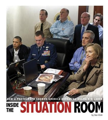 Inside the Situation Room: How a Photograph Showed America Defeating Osama Bin Laden by Elish, Dan