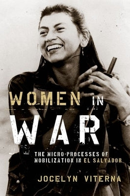 Women in War: The Micro-Processes of Mobilization in El Salvador by Viterna, Jocelyn