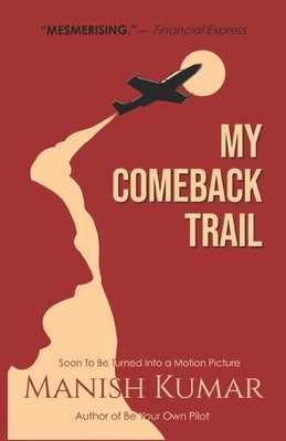 My Comeback Trail: A tale of trials, tribulations and triumph of the idefatigable human spirit... by Kumar, Manish