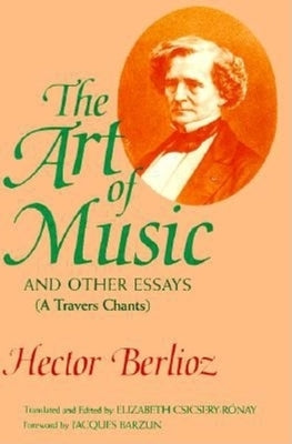 The Art of Music and Other Essays: (A Travers Chants) by Berlioz, Hector