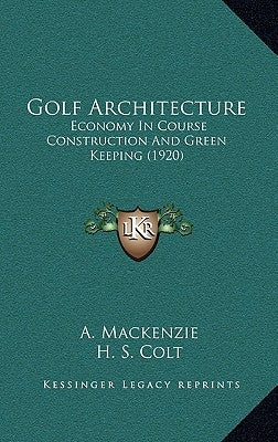 Golf Architecture: Economy In Course Construction And Green Keeping (1920) by MacKenzie, A.