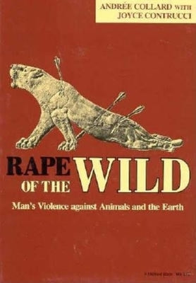 Rape of the Wild: Man's Violence Against Animals and the Earth by Collard, Andree