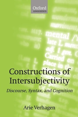 Constructions of Intersubjectivity: Discourse, Syntax, and Cognition by Verhagen, Arie