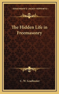 The Hidden Life in Freemasonry by Leadbeater, C. W.