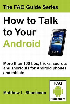 How to Talk to Your Android: More than 100 tips, tricks, secrets and shortcuts for Android phones and tablets by Shuchman, Matthew L.